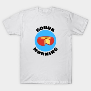 Gouda Morning | Gouda Pun T-Shirt